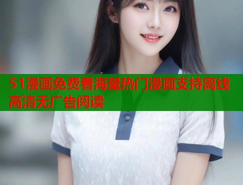 51漫画免费看海量热门漫画支持离线高清无广告阅读