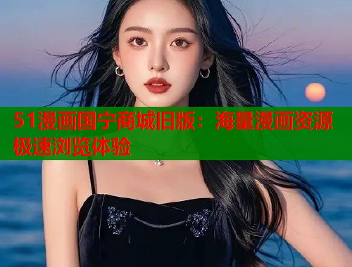 51漫画国宁商城旧版：海量漫画资源极速浏览体验  第2张