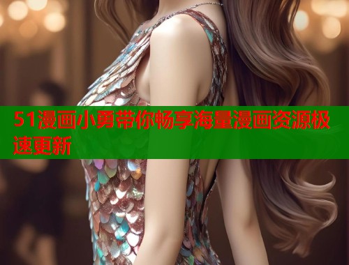 51漫画小勇带你畅享海量漫画资源极速更新