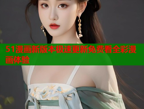 51漫画新版本极速更新免费看全彩漫画体验  第2张