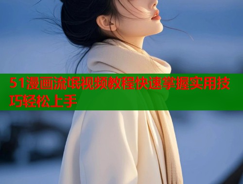 51漫画流氓视频教程快速掌握实用技巧轻松上手 第2张 51漫画流氓视频教程快速掌握实用技巧轻松上手 第2张