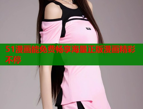 51漫画能免费畅享海量正版漫画精彩不停