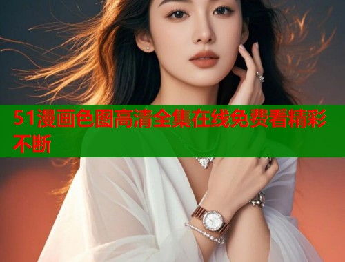 51漫画色图高清全集在线免费看精彩不断 第1张 51漫画色图高清全集在线免费看精彩不断 第1张