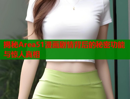 揭秘Area51漫画剧情背后的秘密功能与惊人真相