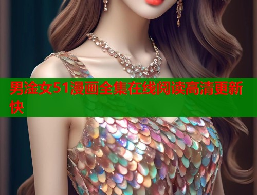 男淦女51漫画全集在线阅读高清更新快