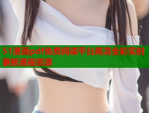 51漫画pdf免费阅读平台高清全彩实时更新漫画资源 第2张 51漫画pdf免费阅读平台高清全彩实时更新漫画资源 第2张