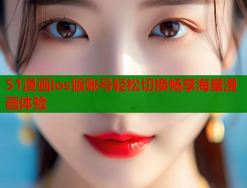 51漫画ios版账号轻松切换畅享海量漫画体验  第2张