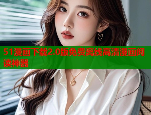 51漫画下载2.0版免费离线高清漫画阅读神器 第1张 51漫画下载2.0版免费离线高清漫画阅读神器 第1张