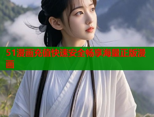 51漫画充值快速安全畅享海量正版漫画 第1张 51漫画充值快速安全畅享海量正版漫画 第1张