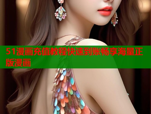 51漫画充值教程快速到账畅享海量正版漫画