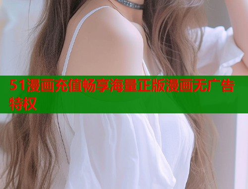 51漫画充值畅享海量正版漫画无广告特权 第1张 51漫画充值畅享海量正版漫画无广告特权 第1张