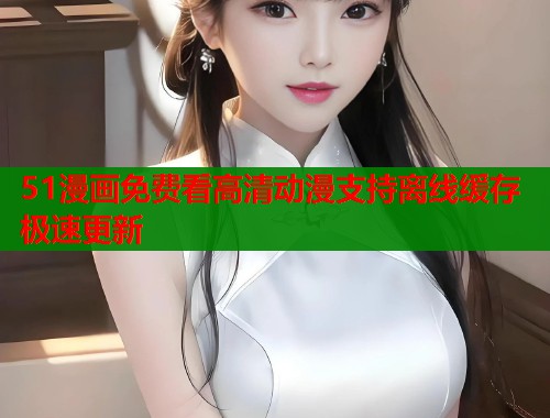 51漫画免费看高清动漫支持离线缓存极速更新 第2张 51漫画免费看高清动漫支持离线缓存极速更新 第2张