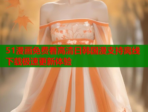 51漫画免费看高清日韩国漫支持离线下载极速更新体验  第2张