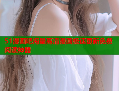51漫画吧海量高清漫画极速更新免费阅读神器