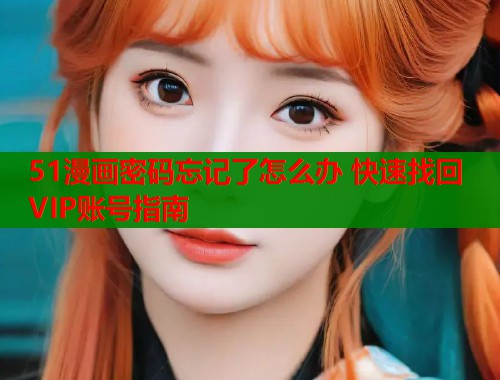 51漫画密码忘记了怎么办 快速找回VIP账号指南