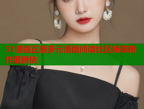 51漫画正版多元漫画阅读社区畅享新作更新快 第1张 51漫画正版多元漫画阅读社区畅享新作更新快 第1张