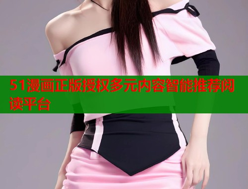 51漫画正版授权多元内容智能推荐阅读平台