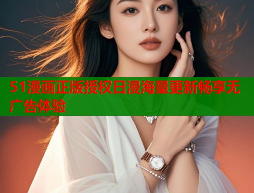 51漫画正版授权日漫海量更新畅享无广告体验