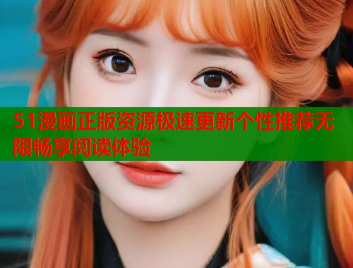 51漫画正版资源极速更新个性推荐无限畅享阅读体验