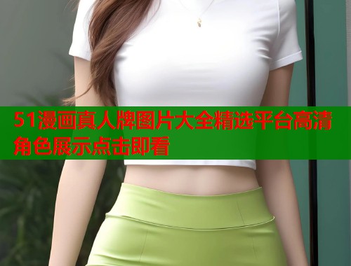 51漫画真人牌图片大全精选平台高清角色展示点击即看