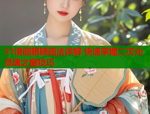 51漫画眼睛画法详解 快速掌握二次元灵魂之窗技巧  第1张