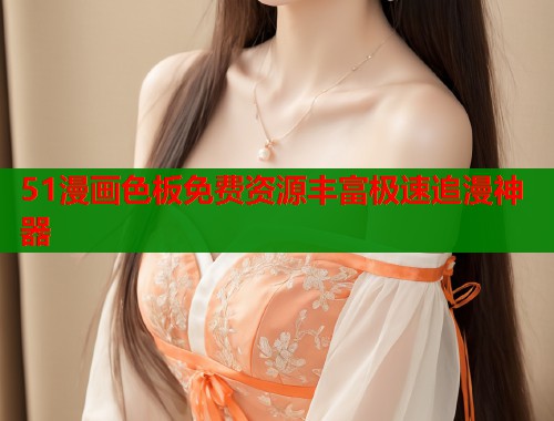 51漫画色板免费资源丰富极速追漫神器 第1张 51漫画色板免费资源丰富极速追漫神器 第1张