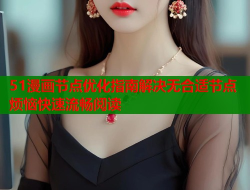51漫画节点优化指南解决无合适节点烦恼快速流畅阅读