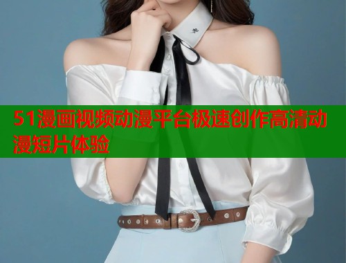51漫画视频动漫平台极速创作高清动漫短片体验 第1张 51漫画视频动漫平台极速创作高清动漫短片体验 第1张