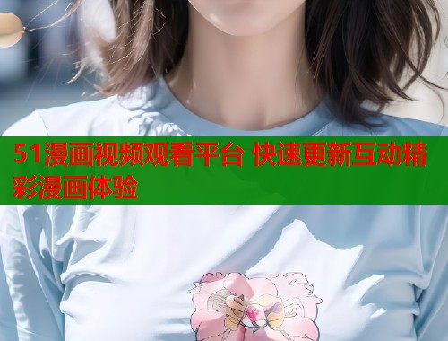 51漫画视频观看平台 快速更新互动精彩漫画体验  第1张