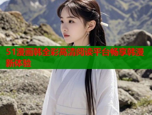 51漫画韩全彩高清阅读平台畅享韩漫新体验