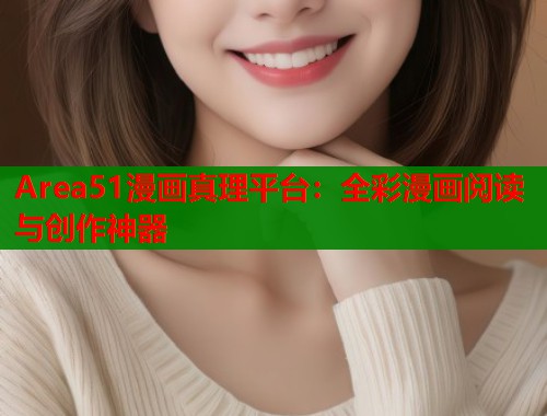 Area51漫画真理平台：全彩漫画阅读与创作神器  第2张