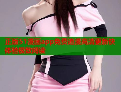 正版51漫画app免费追漫高清更新快体验极致阅读 第2张 正版51漫画app免费追漫高清更新快体验极致阅读 第2张