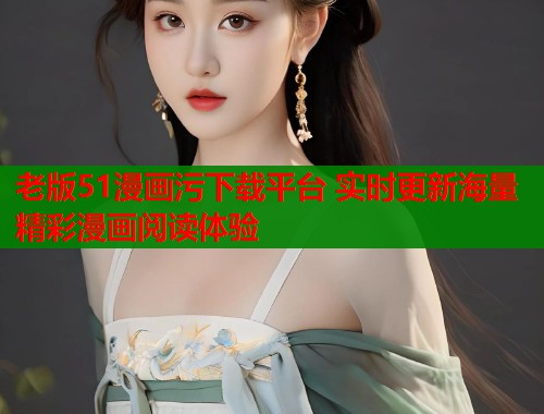 老版51漫画污下载平台 实时更新海量精彩漫画阅读体验  第2张